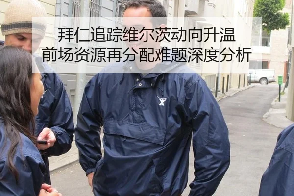 拜仁追踪维尔茨动向升温 前场资源再分配难题深度分析